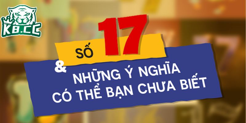 Ý nghĩa số 17 là con gì trong nhiều khía cạnh